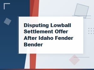 Dispute a Lowball Settlement After an Idaho Fender Bender