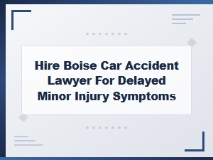 Hire a Boise Car Accident Lawyer for Delayed Minor Injuries